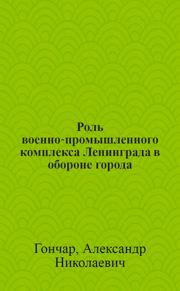 Роль военно-промышленного комплекса Ленинграда в обороне города (1941-1944 гг.) : Автореф. дис. на соиск. учен. степ. к.ист.н. : Спец. 07.00.02