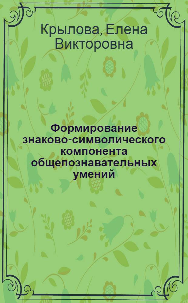 Формирование знаково-символического компонента общепознавательных умений : Автореф. дис. на соиск. учен. степ. к.п.н. : Спец. 13.00.01