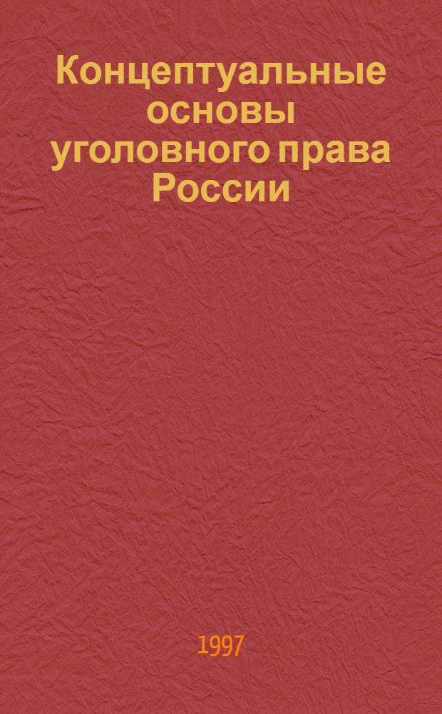 Концептуальные основы уголовного права России: история и современность : Автореф. дис. на соиск. учен. степ. д.ю.н. : Спец. 12.00.08