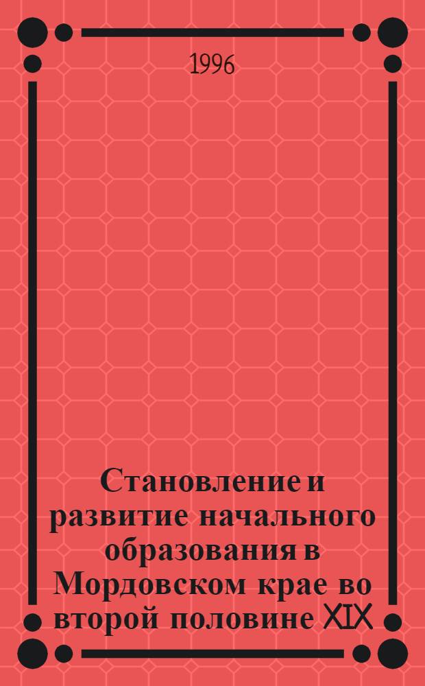 Становление и развитие начального образования в Мордовском крае во второй половине XIX - начале XX века : Автореф. дис. на соиск. учен. степ. к.п.н. : Спец. 13.00.01