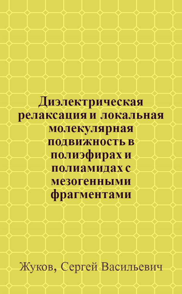 Диэлектрическая релаксация и локальная молекулярная подвижность в полиэфирах и полиамидах с мезогенными фрагментами : Автореф. дис. на соиск. учен. степ. к.ф.-м.н. : Спец. 01.04.19