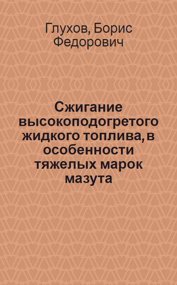 Сжигание высокоподогретого жидкого топлива, в особенности тяжелых марок мазута : Автореф. дис. на соиск. учен. степ. д.т.н. : Спец. 05.14.04