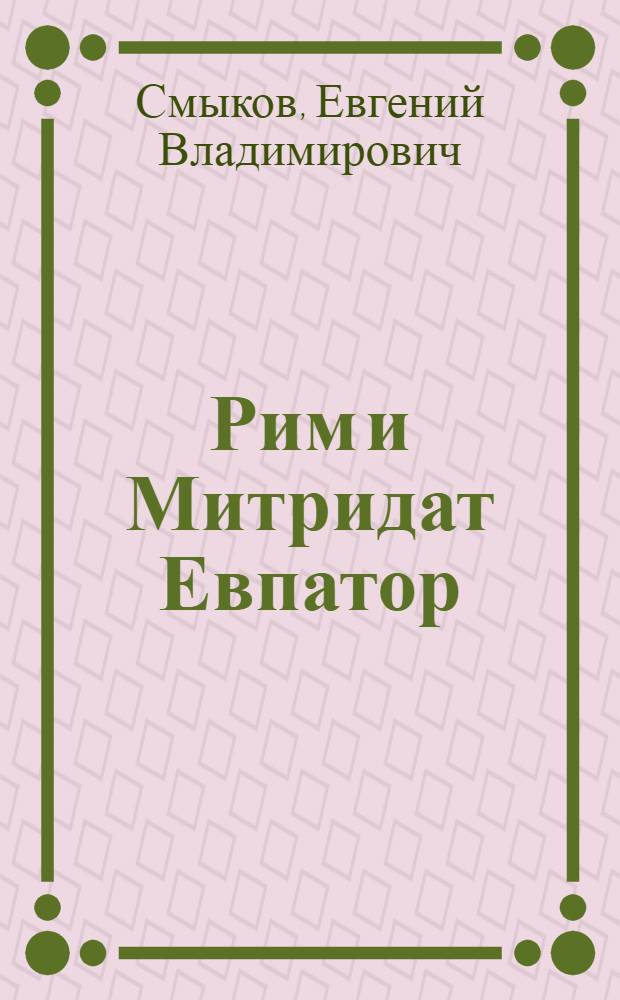 Рим и Митридат Евпатор: война, политика, идеология : Автореф. дис. на соиск. учен. степ. к.ист.н. : Спец. 07.00.03