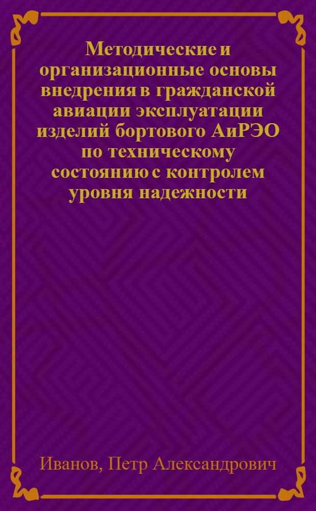 Методические и организационные основы внедрения в гражданской авиации эксплуатации изделий бортового АиРЭО по техническому состоянию с контролем уровня надежности : Автореф. дис. на соиск. учен. степ. к.т.н. : Спец. 05.22.14