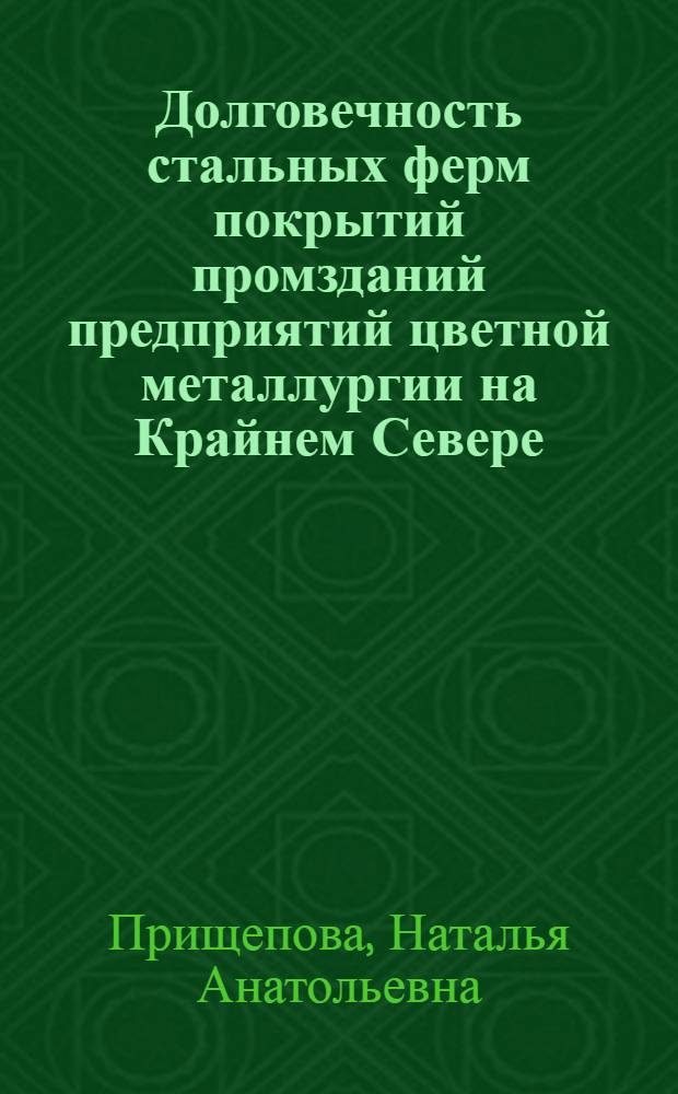 Долговечность стальных ферм покрытий промзданий предприятий цветной металлургии на Крайнем Севере : Автореф. дис. на соиск. учен. степ. к.т.н. : Спец. 05.23.01