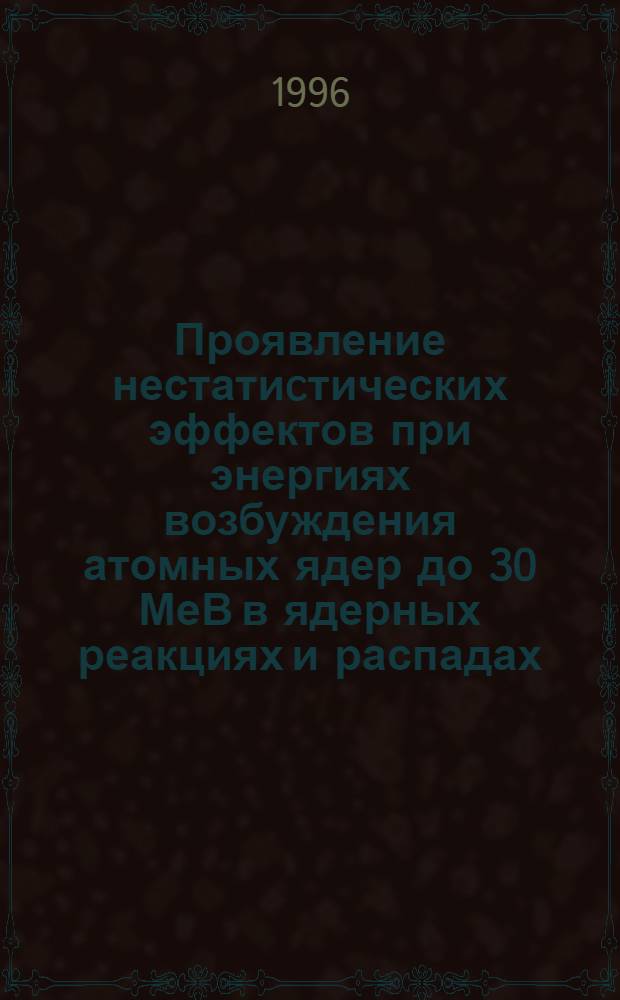 Проявление нестатиcтических эффектов при энергиях возбуждения атомных ядер до 30 МеВ в ядерных реакциях и распадах : Автореф. дис. на соиск. учен. степ. д.ф.-м.н. : Спец. 01.04.16