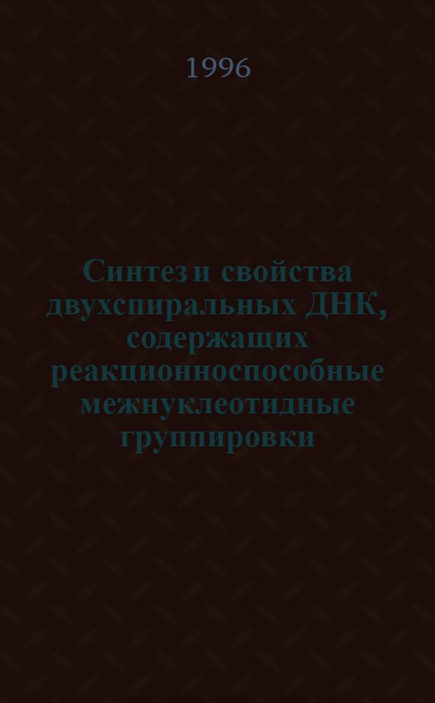 Синтез и свойства двухспиральных ДНК, содержащих реакционноспособные межнуклеотидные группировки : Автореф. дис. на соиск. учен. степ. к.х.н. : Спец. 02.00.10