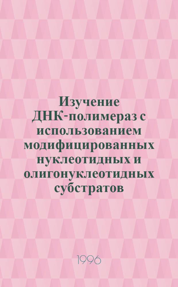 Изучение ДНК-полимераз с использованием модифицированных нуклеотидных и олигонуклеотидных субстратов : Автореф. дис. на соиск. учен. степ. к.б.н. : Спец. 03.00.03