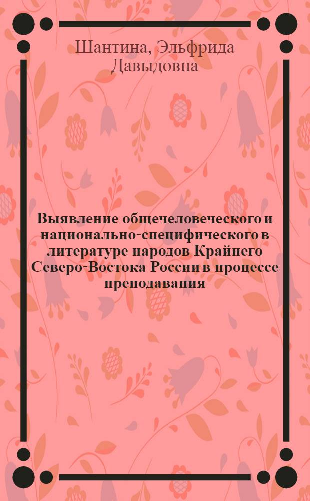 Выявление общечеловеческого и национально-специфического в литературе народов Крайнего Северо-Востока России в процессе преподавания: (5 - 6 кл.) : Автореф. дис. на соиск. учен. степ. к.п.н. : Спец. 13.00.02