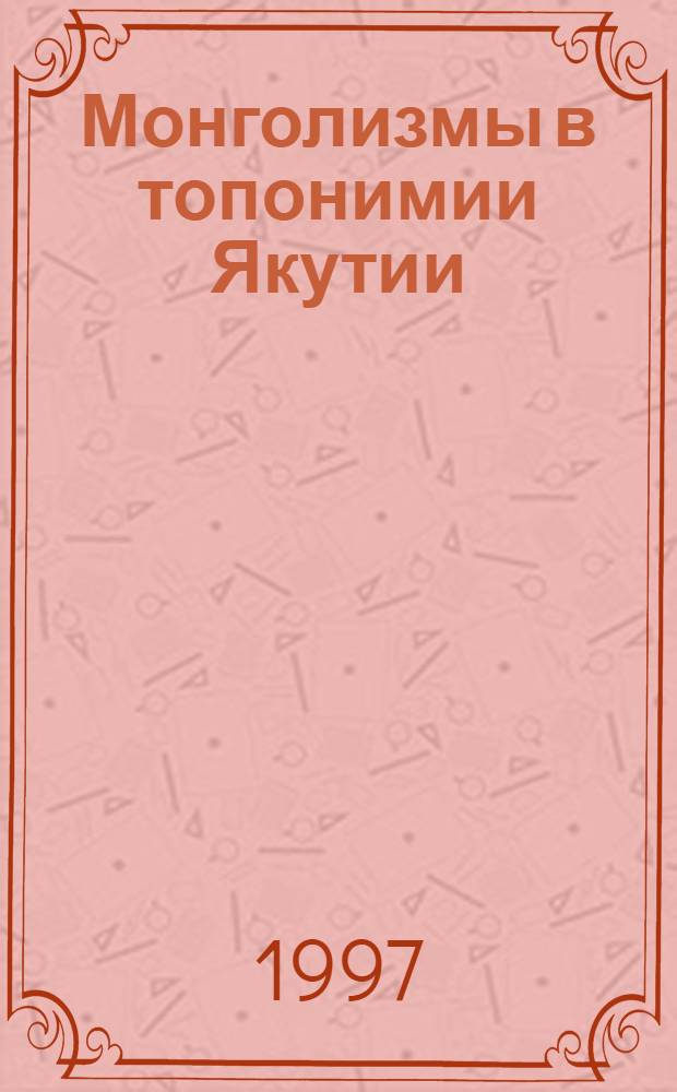 Монголизмы в топонимии Якутии : Автореф. дис. на соиск. учен. степ. к.филол.н. : Спец. 10.02.06