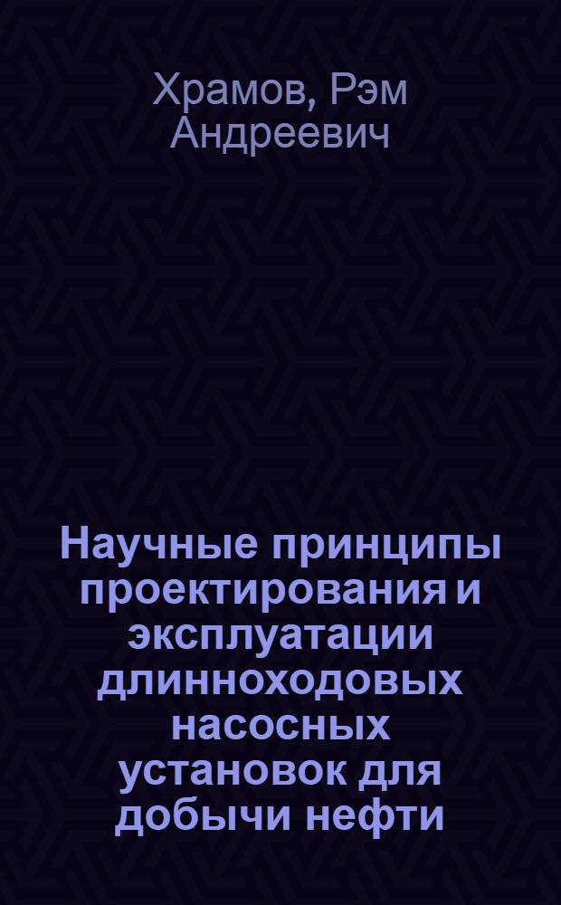Научные принципы проектирования и эксплуатации длинноходовых насосных установок для добычи нефти : Автореф. дис. на соиск. учен. степ. д.т.н. : Спец. 05.15.06