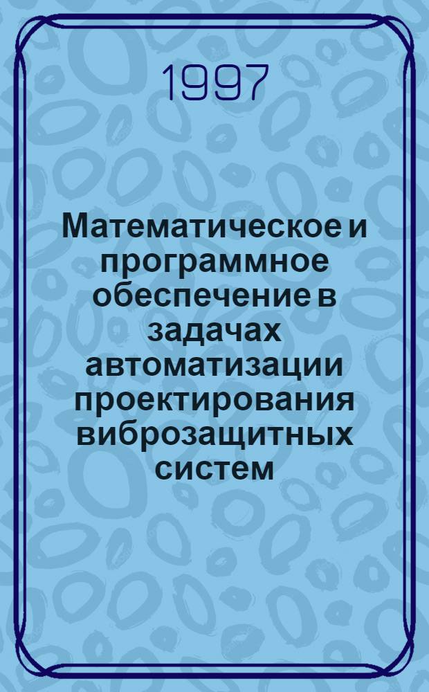 Математическое и программное обеспечение в задачах автоматизации проектирования виброзащитных систем : Автореф. дис. на соиск. учен. степ. д.т.н. : Спец. 05.13.01