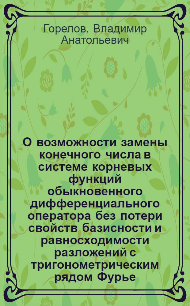 О возможности замены конечного числа в системе корневых функций обыкновенного дифференциального оператора без потери свойств базисности и равносходимости разложений с тригонометрическим рядом Фурье : Автореф. дис. на соиск. учен. степ. к.ф.-м.н. : Спец. 01.01.02