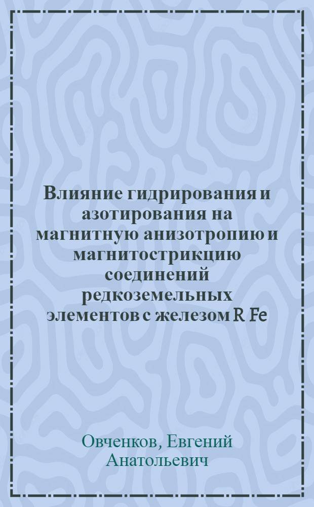 Влияние гидрирования и азотирования на магнитную анизотропию и магнитострикцию соединений редкоземельных элементов с железом R Fe : Автореф. дис. на соиск. учен. степ. к.ф.-м.н. : Спец. 01.04.11