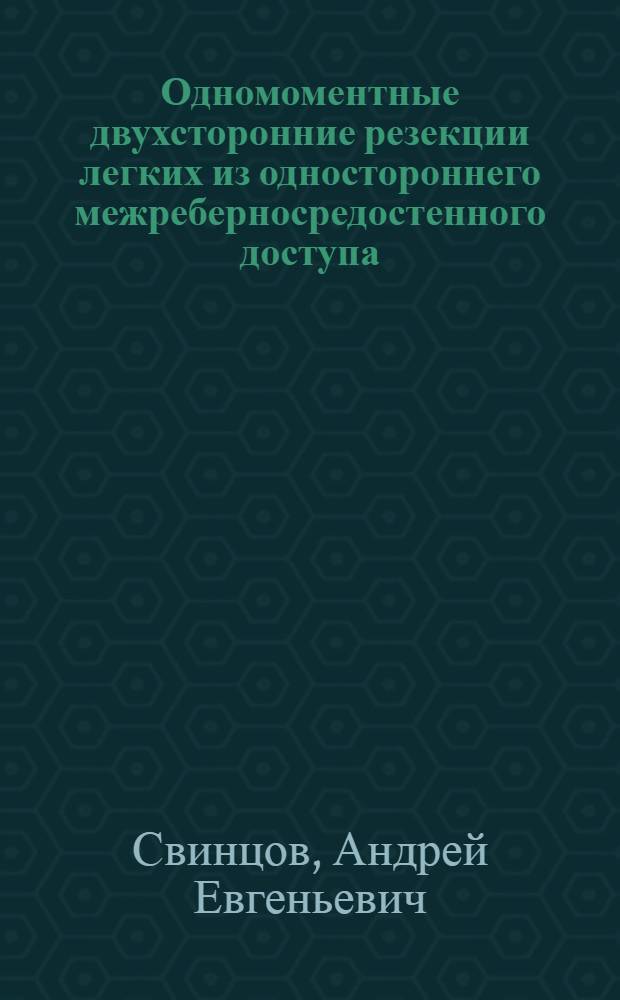 Одномоментные двухсторонние резекции легких из одностороннего межреберносредостенного доступа : Автореф. дис. на соиск. учен. степ. к.м.н. : Спец. 14.00.27