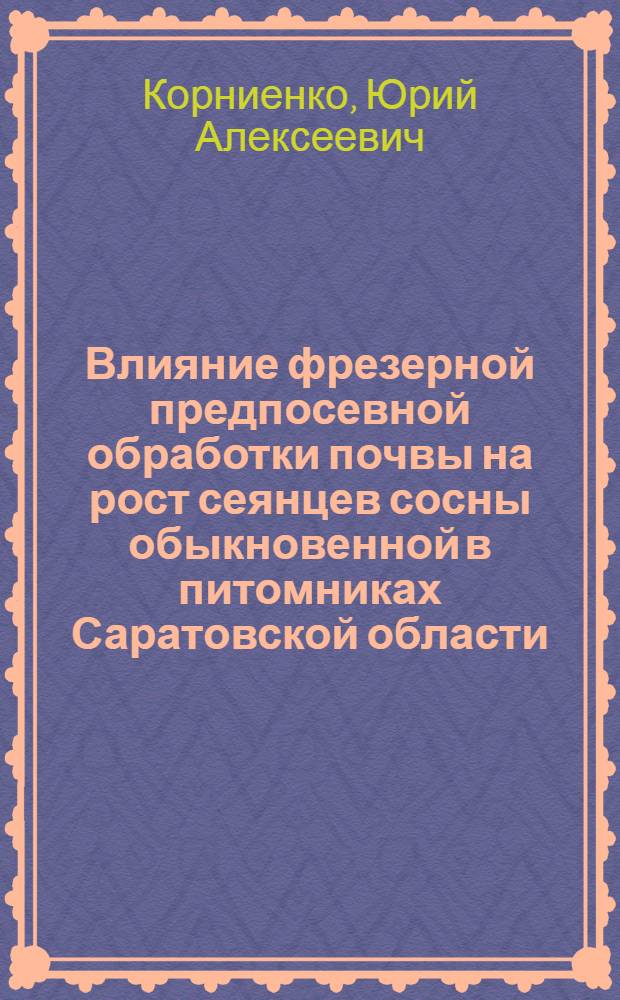 Влияние фрезерной предпосевной обработки почвы на рост сеянцев сосны обыкновенной в питомниках Саратовской области : Автореф. дис. на соиск. учен. степ. к.с.-х.н. : Спец. 06.03.01