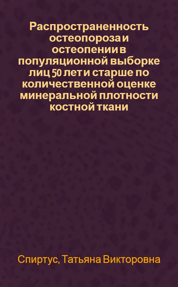 Распространенность остеопороза и остеопении в популяционной выборке лиц 50 лет и старше по количественной оценке минеральной плотности костной ткани : Автореф. дис. на соиск. учен. степ. к.м.н. : Спец. 14.00.39