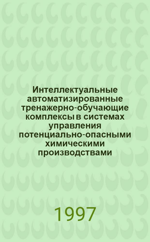 Интеллектуальные автоматизированные тренажерно-обучающие комплексы в системах управления потенциально-опасными химическими производствами : Автореф. дис. на соиск. учен. степ. д.т.н. : Спец. 05.13.07