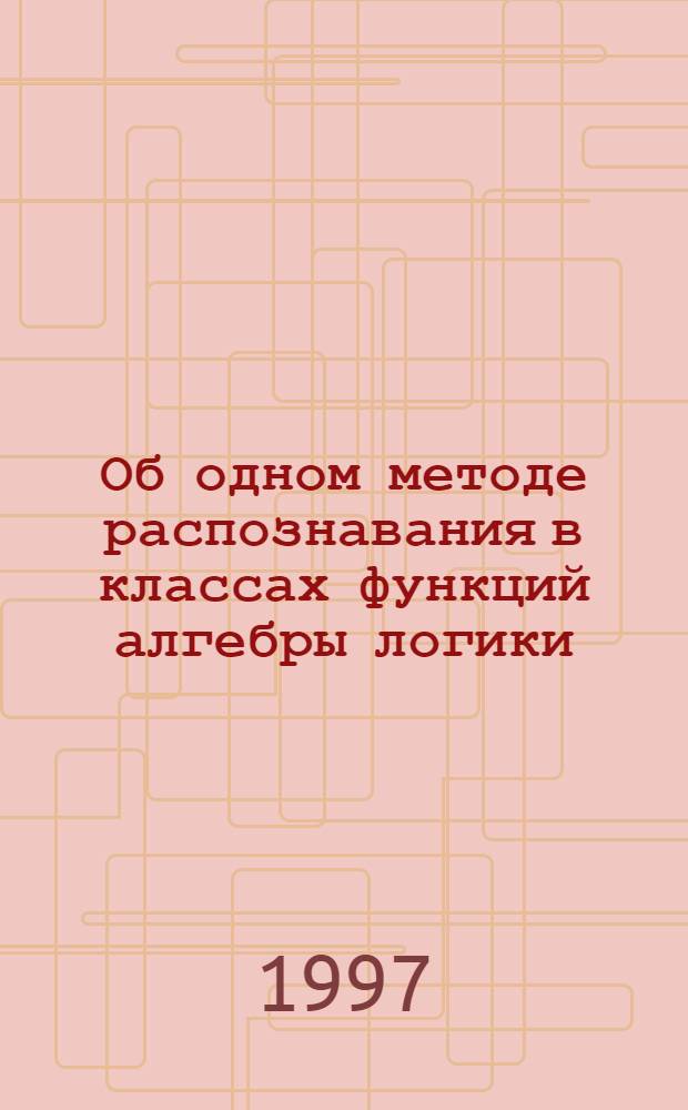 Об одном методе распознавания в классах функций алгебры логики : Автореф. дис. на соиск. учен. степ. к.ф.-м.н. : Спец. 01.01.09