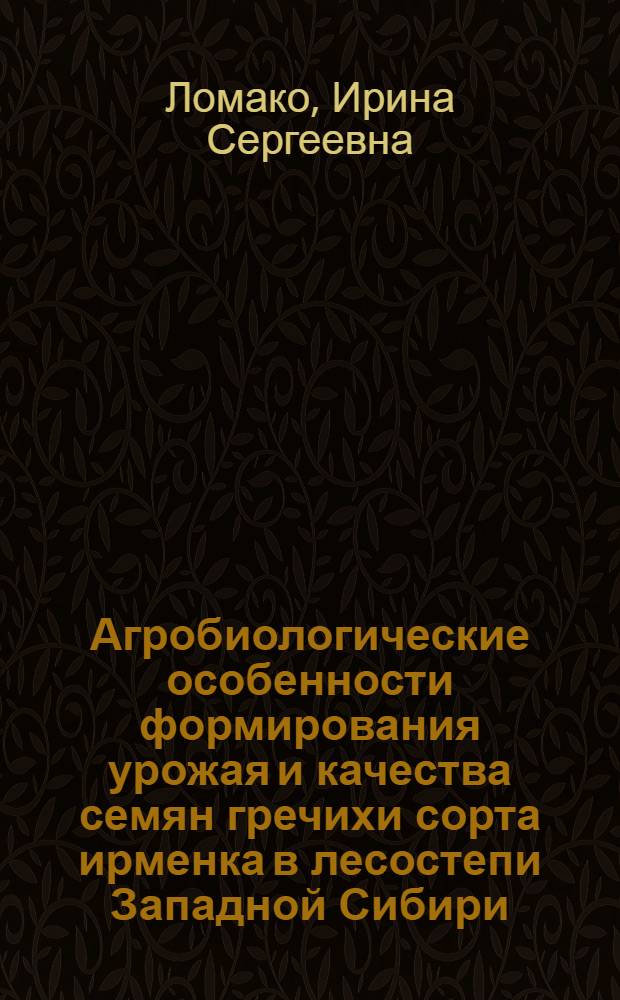 Агробиологические особенности формирования урожая и качества семян гречихи сорта ирменка в лесостепи Западной Сибири : Автореф. дис. на соиск. учен. степ. к.с.-х.н. : Спец. 06.01.09