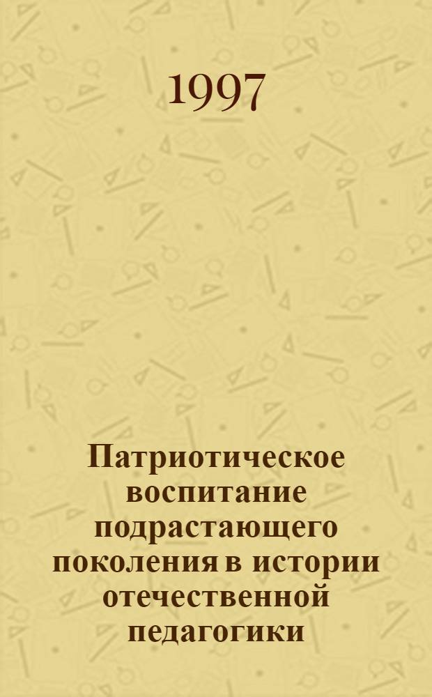 Патриотическое воспитание подрастающего поколения в истории отечественной педагогики (ХI-ХХ вв.) : Автореф. дис. на соиск. учен. степ. к.п.н. : Спец. 13.00.01
