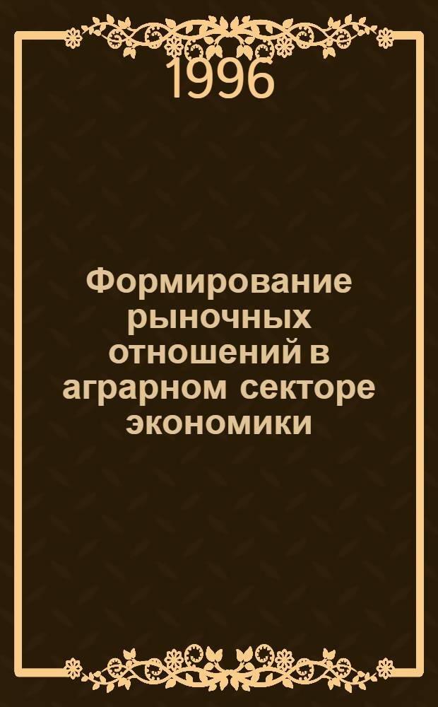 Формирование рыночных отношений в аграрном секторе экономики : Автореф. дис. на соиск. учен. степ. д.э.н. : Спец. 08.00.01