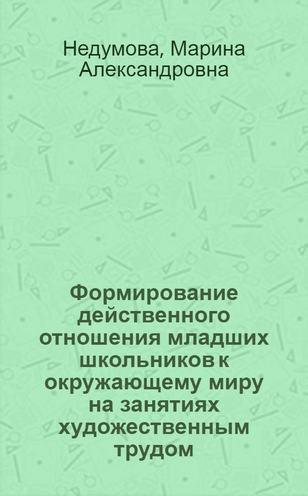 Формирование действенного отношения младших школьников к окружающему миру на занятиях художественным трудом : Автореф. дис. на соиск. учен. степ. к.п.н. : Спец. 13.00.01