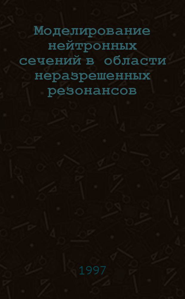 Моделирование нейтронных сечений в области неразрешенных резонансов : Автореф. дис. на соиск. учен. степ. к.ф.-м.н. : Спец. 01.04.16