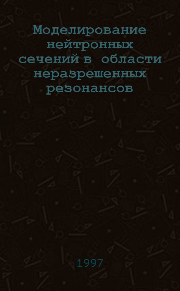 Моделирование нейтронных сечений в области неразрешенных резонансов : Автореф. дис. на соиск. учен. степ. к.ф.-м.н. : Спец. 01.04.16