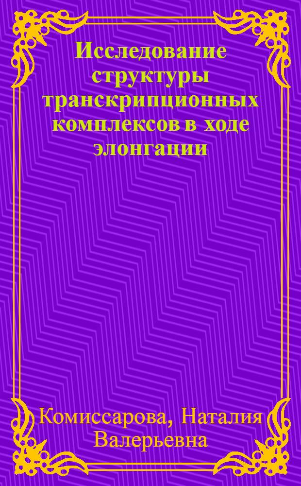 Исследование структуры транскрипционных комплексов в ходе элонгации : Автореф. дис. на соиск. учен. степ. к.б.н. : Спец. 03.00.03