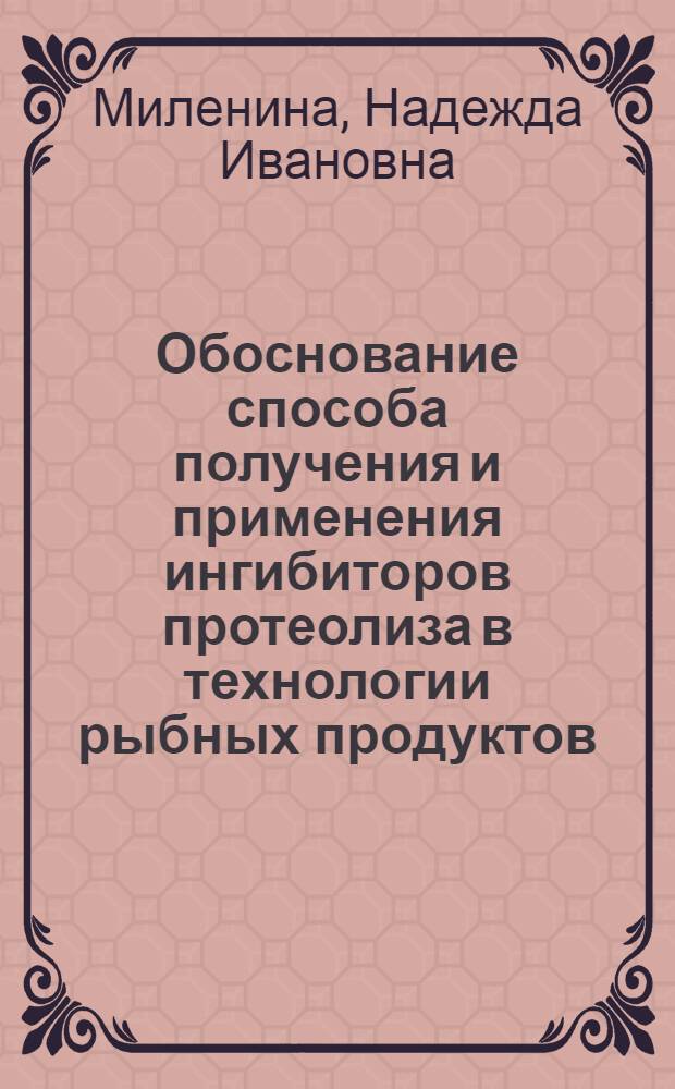 Обоснование способа получения и применения ингибиторов протеолиза в технологии рыбных продуктов : Автореф. дис. на соиск. учен. степ. к.т.н. : Спец. 05.18.04