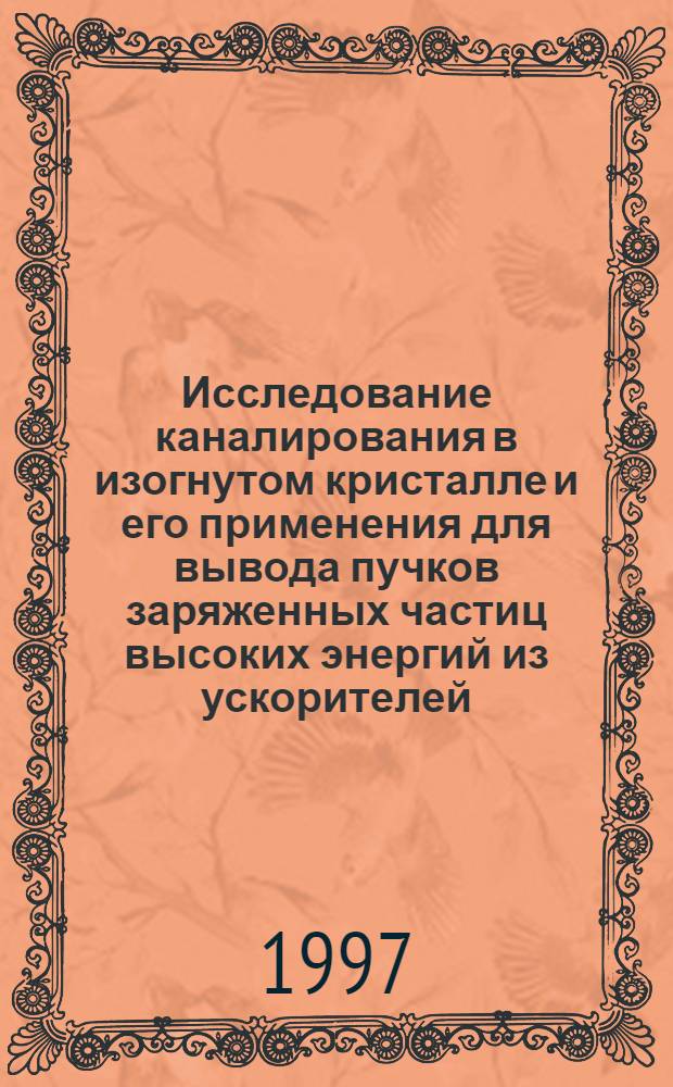 Исследование каналирования в изогнутом кристалле и его применения для вывода пучков заряженных частиц высоких энергий из ускорителей : Автореф. дис. на соиск. учен. степ. д.ф.-м.н. : Спец. 01.04.16
