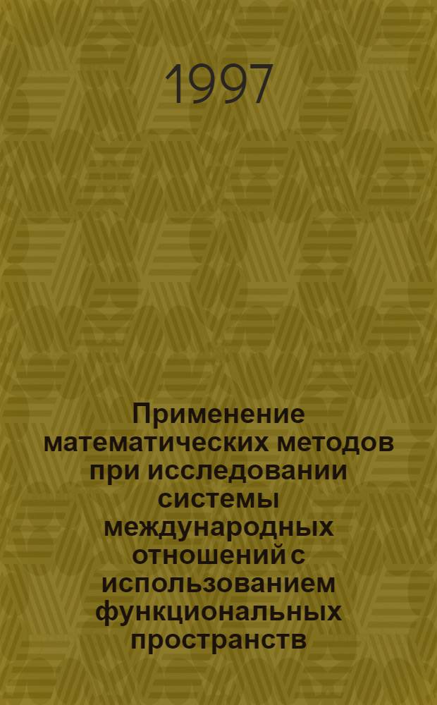 Применение математических методов при исследовании системы международных отношений с использованием функциональных пространств : Автореф. дис. на соиск. учен. степ. д.ф.-м.н. : Спец. 05.13.16