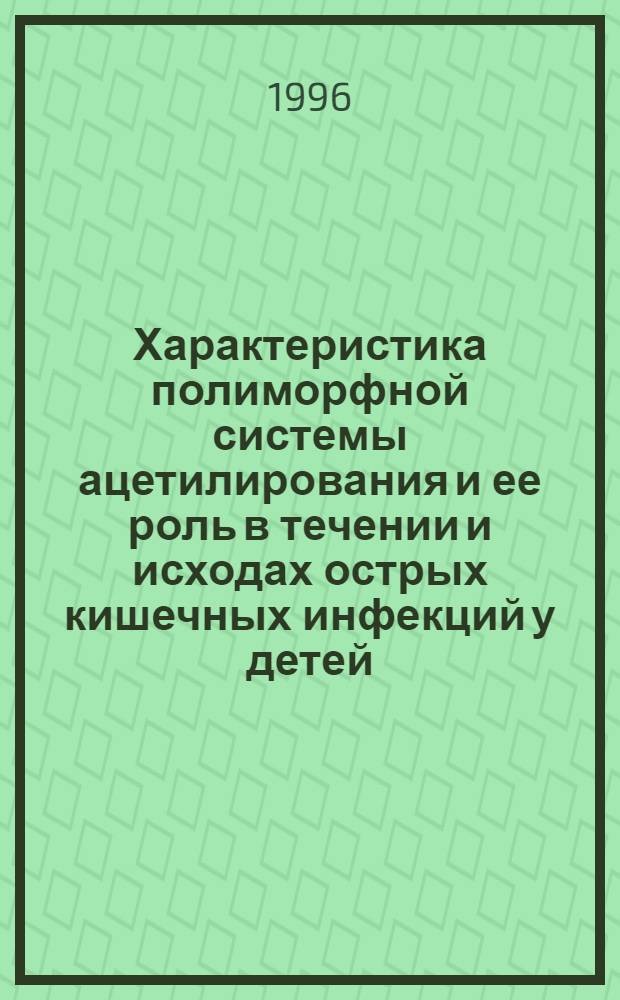 Характеристика полиморфной системы ацетилирования и ее роль в течении и исходах острых кишечных инфекций у детей : Автореф. дис. на соиск. учен. степ. к.м.н. : Спец. 14.00.10