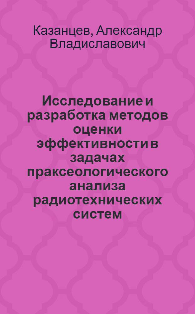 Исследование и разработка методов оценки эффективности в задачах праксеологического анализа радиотехнических систем : Автореф. дис. на соиск. учен. степ. к.т.н. : Спец. 05.12.17