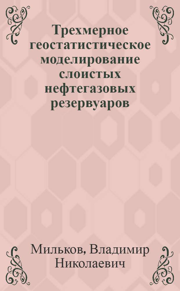Трехмерное геостатистическое моделирование слоистых нефтегазовых резервуаров: (На прим. Зап. - Соплес. газоконденсат. месторождения) : Автореф. дис. на соиск. учен. степ. к.г.-м.н. : Спец. 04.00.17