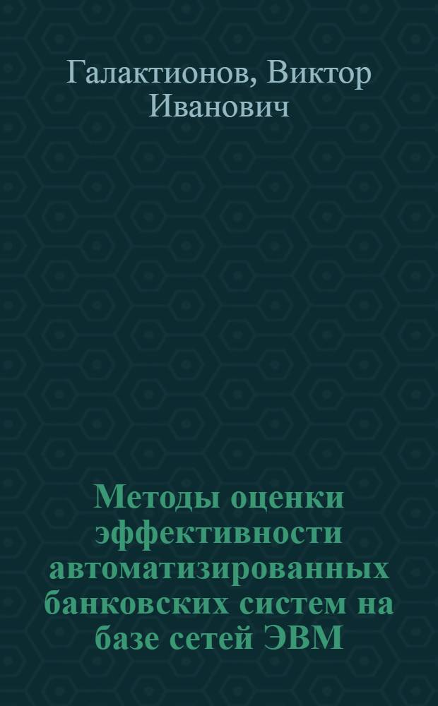 Методы оценки эффективности автоматизированных банковских систем на базе сетей ЭВМ : Автореф. дис. на соиск. учен. степ. к.т.н. : Спец. 05.13.13