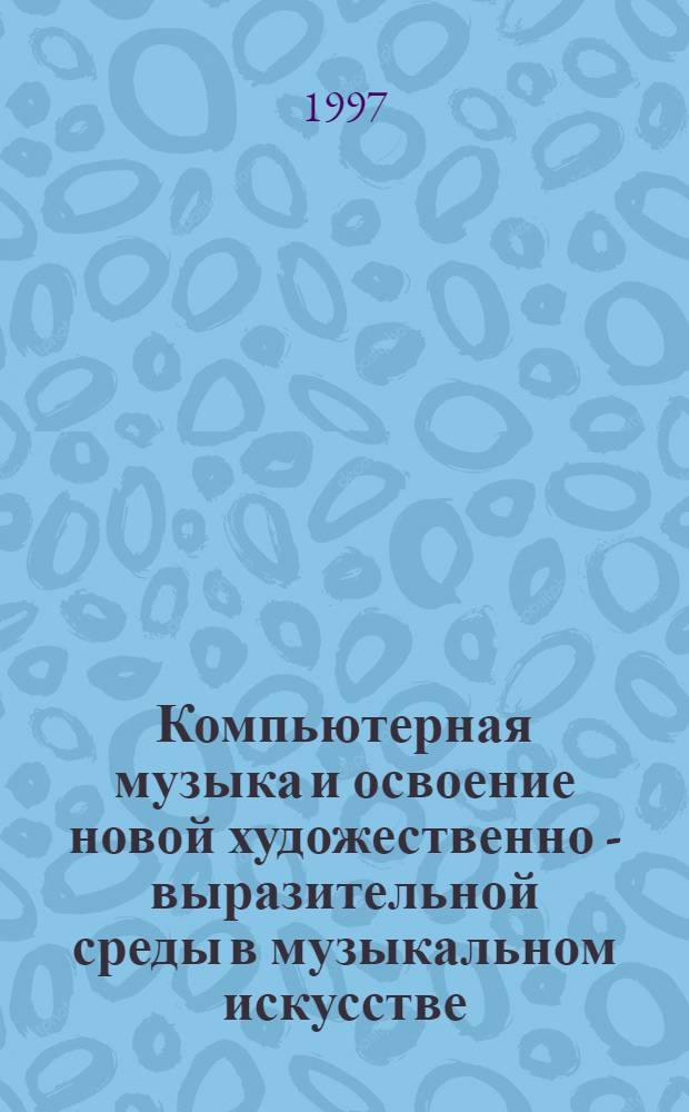 Компьютерная музыка и освоение новой художественно - выразительной среды в музыкальном искусстве : Автореф. дис. на соиск. учен. степ. к.иск. : Спец. 17.00.02