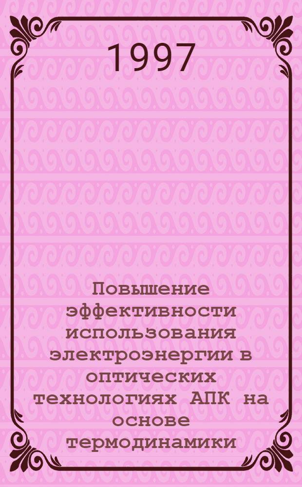 Повышение эффективности использования электроэнергии в оптических технологиях АПК на основе термодинамики : Автореф. дис. на соиск. учен. степ. д.т.н. : Спец. 05.20.02