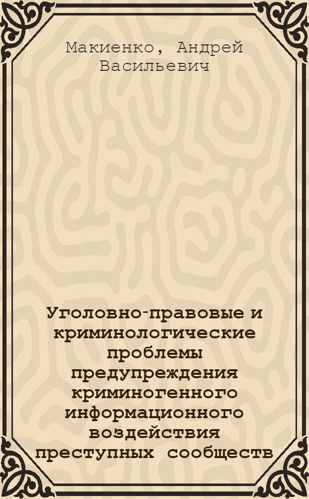 Уголовно-правовые и криминологические проблемы предупреждения криминогенного информационного воздействия преступных сообществ : Автореф. дис. на соиск. учен. степ. к.ю.н. : Спец. 12.00.08