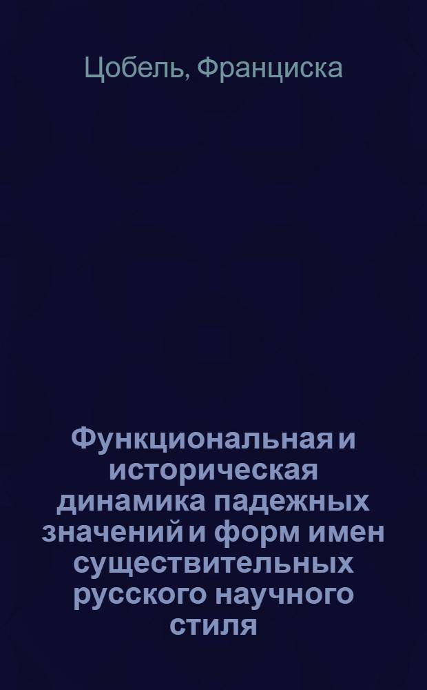 Функциональная и историческая динамика падежных значений и форм имен существительных русского научного стиля : Автореф. дис. на соиск. учен. степ. к.филол.н. : Спец. 10.02.01