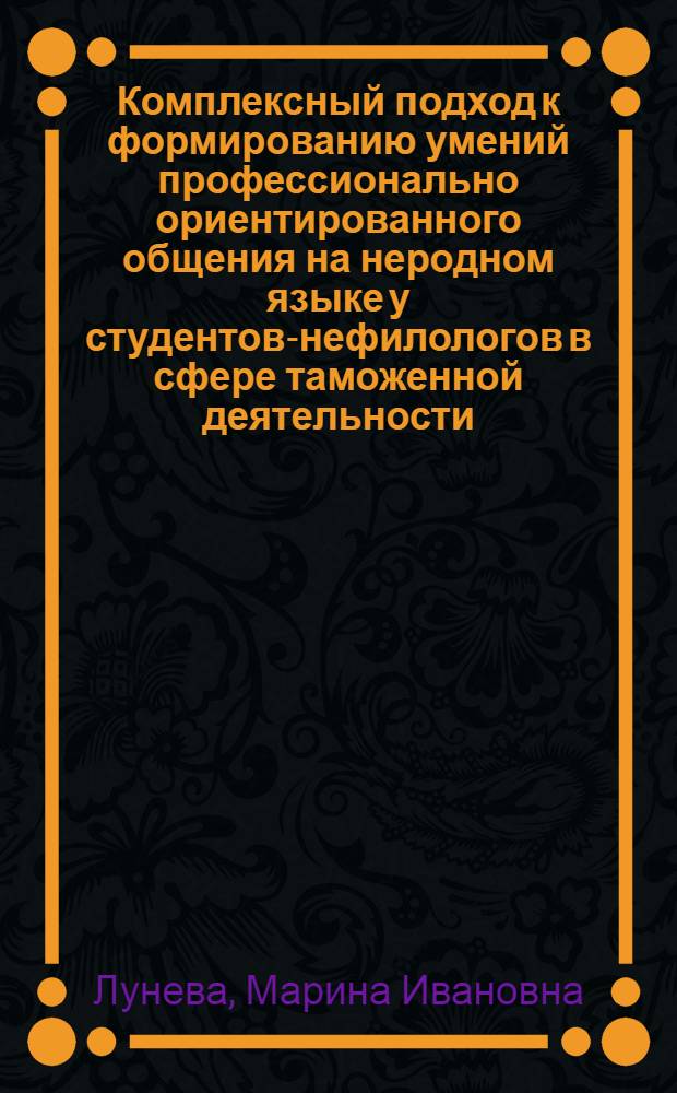 Комплексный подход к формированию умений профессионально ориентированного общения на неродном языке у студентов-нефилологов в сфере таможенной деятельности : Автореф. дис. на соиск. учен. степ. к.п.н. : Спец. 13.00.02