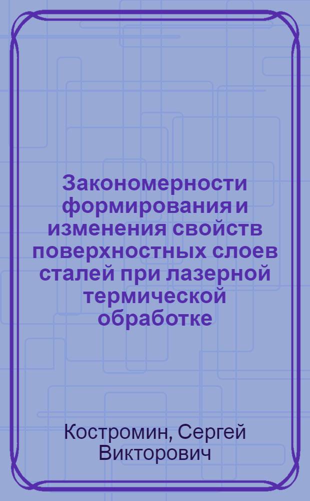 Закономерности формирования и изменения свойств поверхностных слоев сталей при лазерной термической обработке : Автореф. дис. на соиск. учен. степ. к.т.н. : Спец. 05.16.01