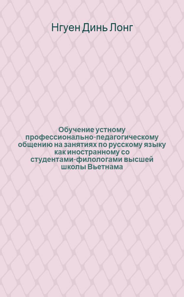 Обучение устному профессионально-педагогическому общению на занятиях по русскому языку как иностранному со студентами-филологами высшей школы Вьетнама: (Специализир. этап обучения) : Автореф. дис. на соиск. учен. степ. к.п.н. : Спец. 13.00.02