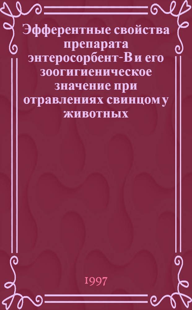 Эфферентные свойства препарата энтеросорбент-В и его зоогигиеническое значение при отравлениях свинцом у животных : Автореф. дис. на соиск. учен. степ. к.вет.н. : Спец. 16.00.08