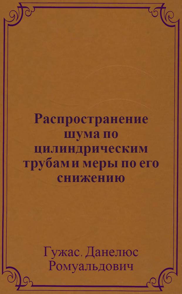 Распространение шума по цилиндрическим трубам и меры по его снижению : Автореф. дис. на соиск. учен. степ. д.т.н. : Спец. 01.04.06
