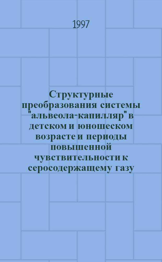 Структурные преобразования системы "альвеола-капилляр" в детском и юношеском возрасте и периоды повышенной чувствительности к серосодержащему газу : Автореф. дис. на соиск. учен. степ. к.м.н. : Спец. 14.00.02
