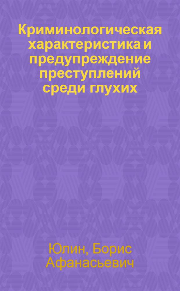 Криминологическая характеристика и предупреждение преступлений среди глухих : Автореф. дис. на соиск. учен. степ. к.ю.н. : Спец. 12.00.08