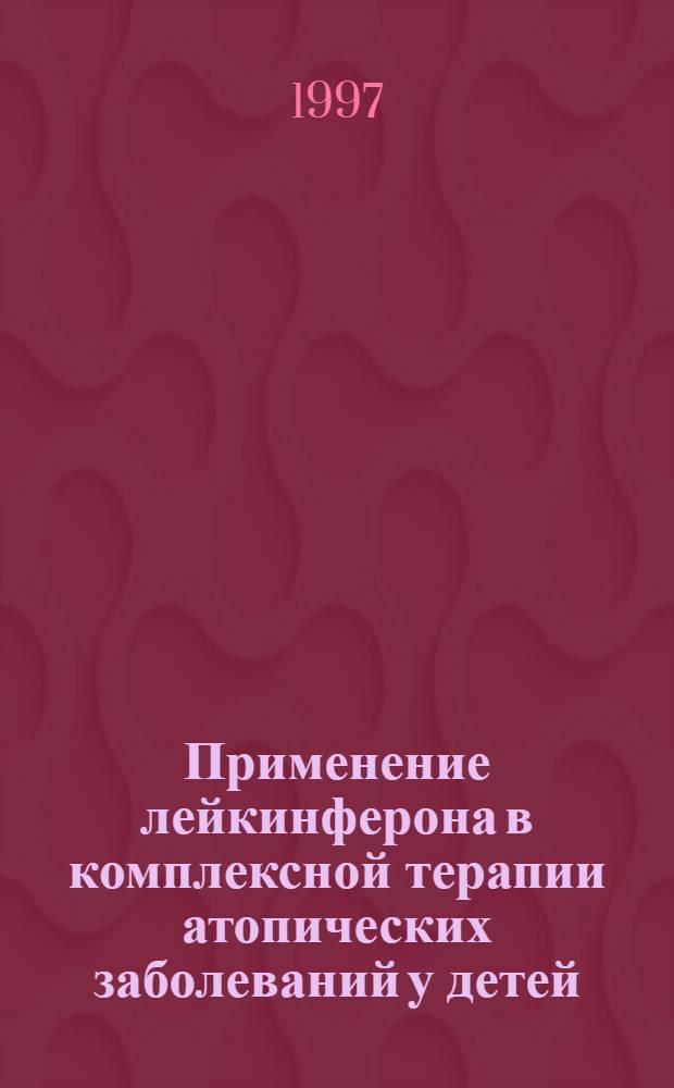 Применение лейкинферона в комплексной терапии атопических заболеваний у детей : Автореф. дис. на соиск. учен. степ. к.м.н. : Спец. 14.00.09
