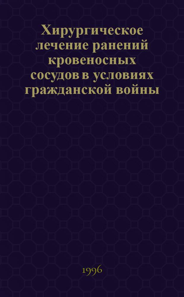 Хирургическое лечение ранений кровеносных сосудов в условиях гражданской войны : Автореф. дис. на соиск. учен. степ. д.м.н. : Спец. 14.00.44